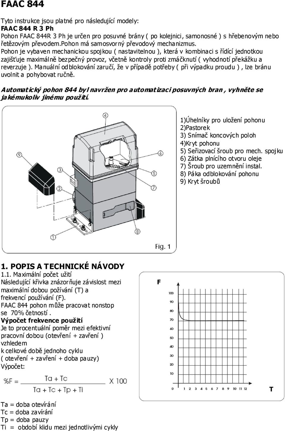 Pohon je vybaven mechanickou spojkou ( nastavitelnou ), která v kombinaci s řídící jednotkou zajišťuje maximálně bezpečný provoz, včetně kontroly proti zmáčknutí ( vyhodnotí překážku a reverzuje ).