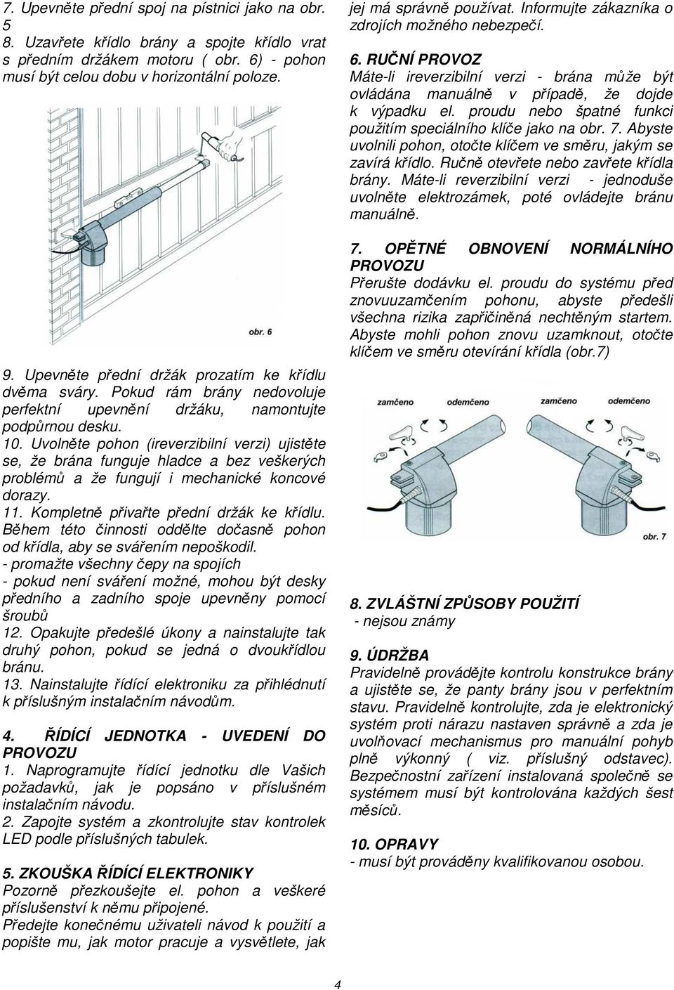 Uvolněte pohon (ireverzibilní verzi) ujistěte se, že brána funguje hladce a bez veškerých problémů a že fungují i mechanické koncové dorazy. 11. Kompletně přivařte přední držák ke křídlu.