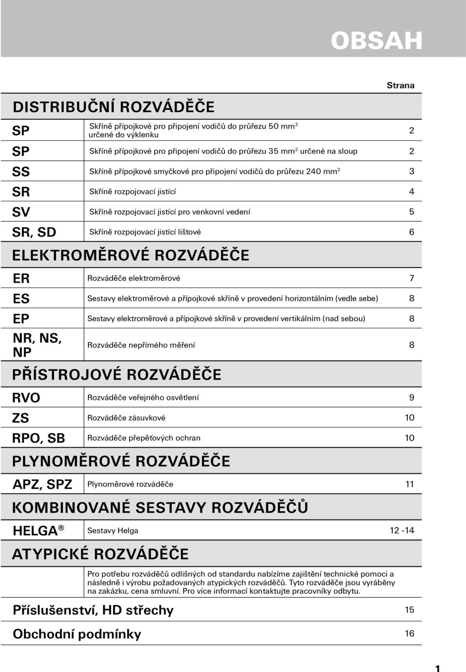 ELEKTROMĚROVÉ ROZVÁDĚČE ER Rozváděče elektroměrové 7 ES Sestavy elektroměrové a přípojkové skříně v provedení horizontálním (vedle sebe) 8 EP Sestavy elektroměrové a přípojkové skříně v provedení