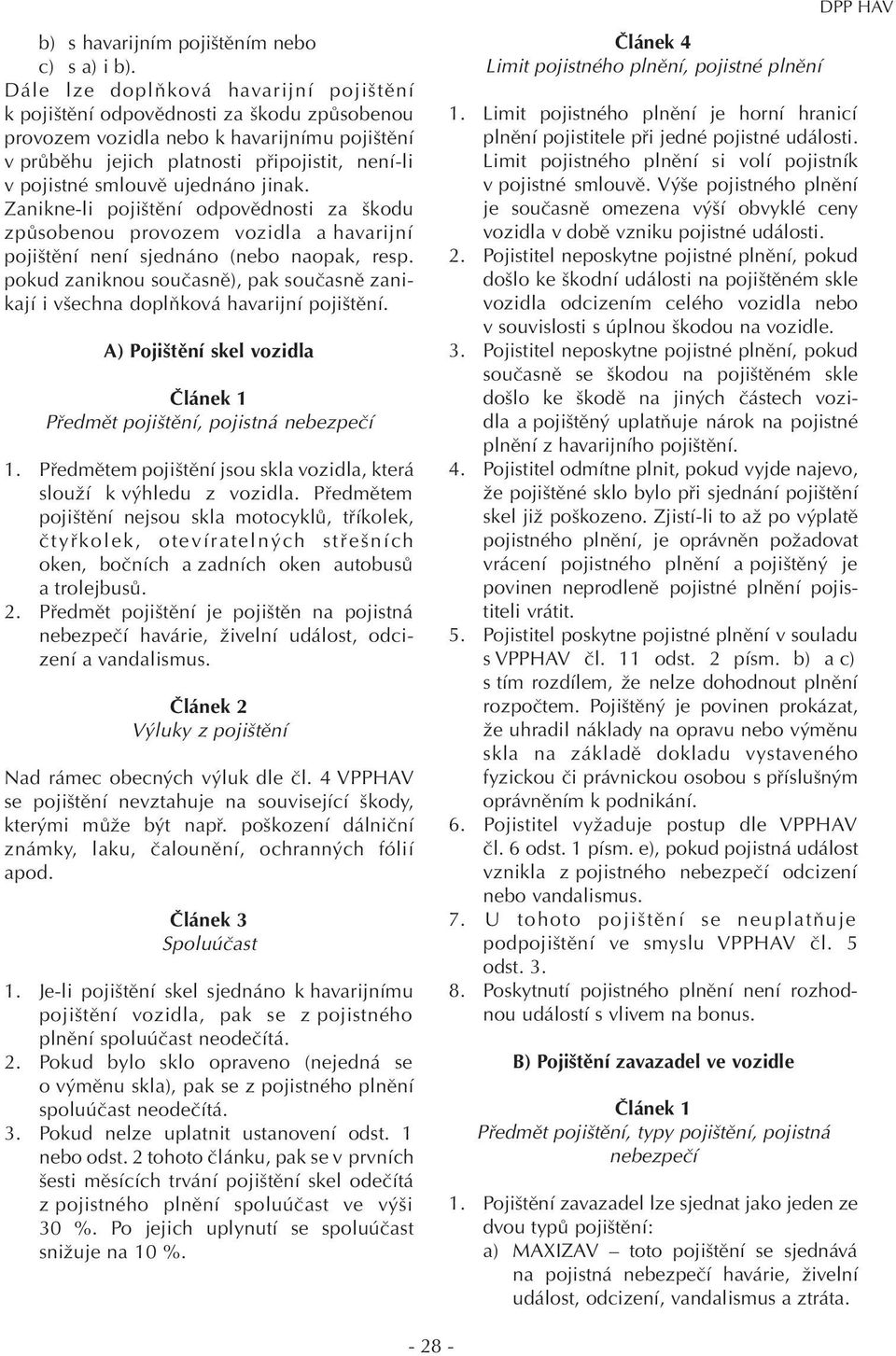 ujednáno jinak. Zanikne li pojištění odpovědnosti za škodu způsobenou provozem vozidla a havarijní pojištění není sjednáno (nebo naopak, resp.