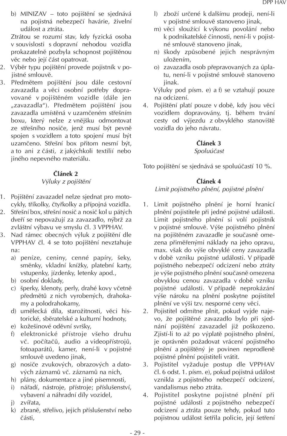 Výběr typu pojištění provede pojistník v pojistné smlouvě. 3. Předmětem pojištění jsou dále cestovní zavazadla a věci osobní potřeby dopravované v pojištěném vozidle (dále jen zavazadla ).