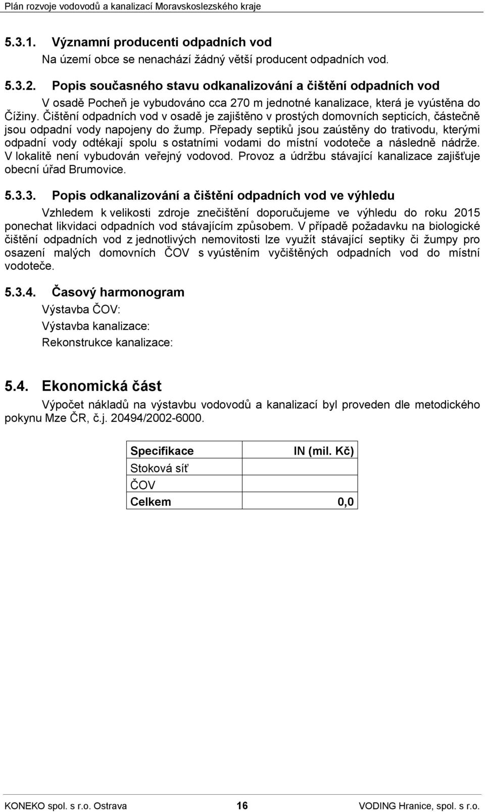 Čištění odpadních vod v osadě je zajištěno v prostých domovních septicích, částečně jsou odpadní vody napojeny do žump.