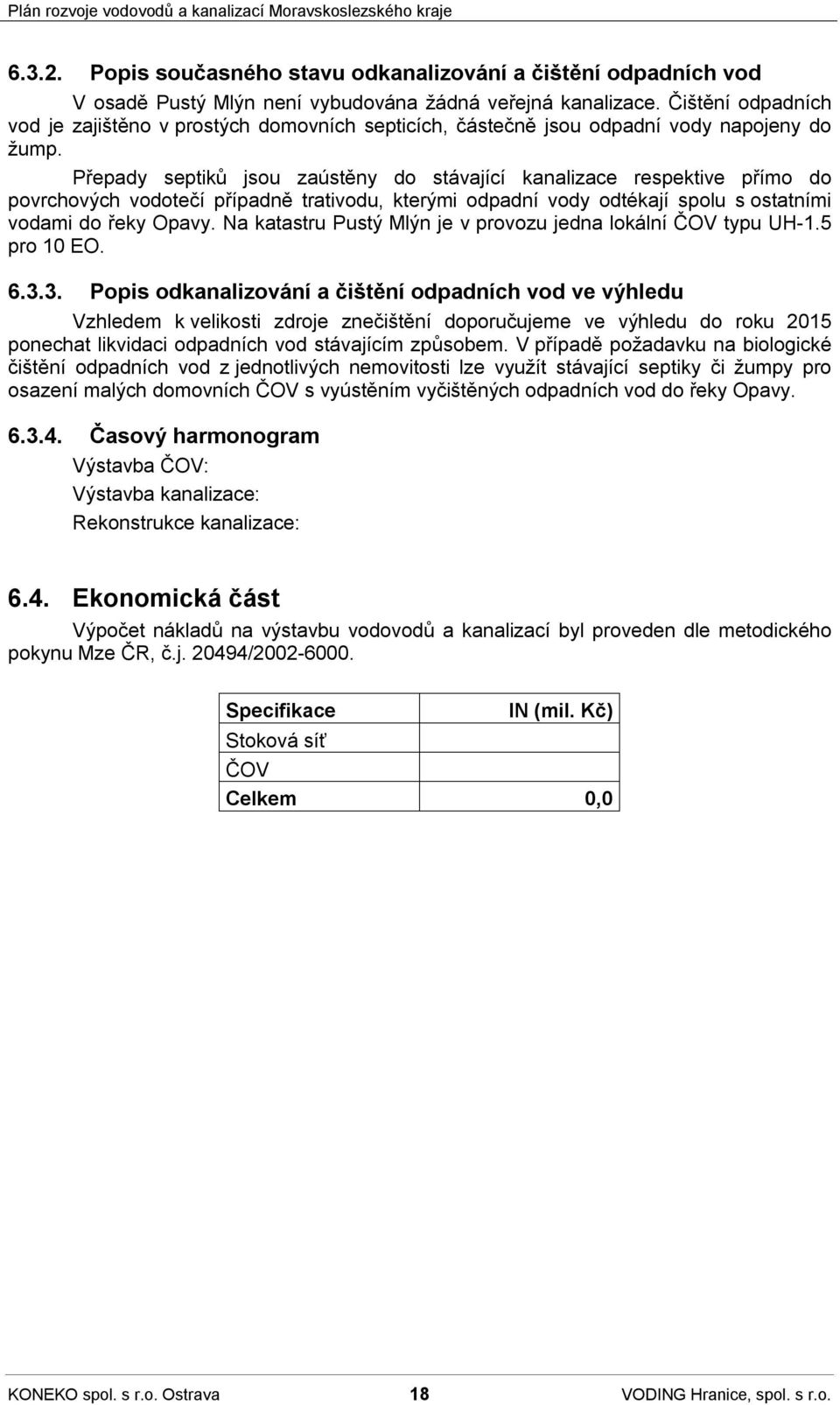 Přepady septiků jsou zaústěny do stávající kanalizace respektive přímo do povrchových vodotečí případně trativodu, kterými odpadní vody odtékají spolu s ostatními vodami do řeky Opavy.