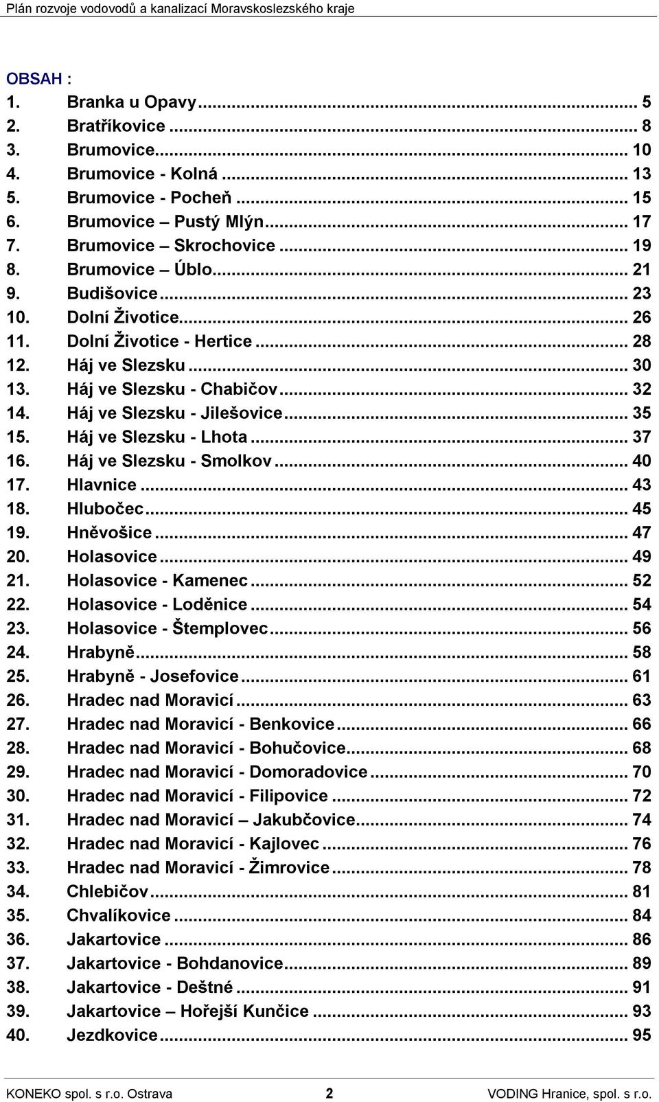 Háj ve Slezsku - Lhota...37 16. Háj ve Slezsku - Smolkov...40 17. Hlavnice...43 18. Hlubočec...45 19. Hněvošice...47 20. Holasovice...49 21. Holasovice - Kamenec...52 22. Holasovice - Loděnice...54 23.