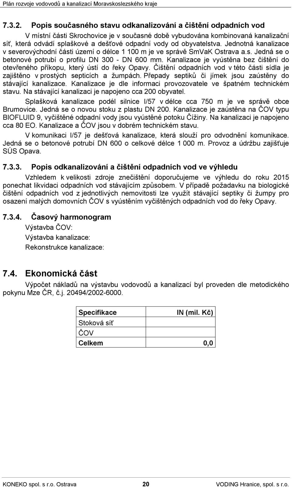 obyvatelstva. Jednotná kanalizace v severovýchodní části území o délce 1 100 m je ve správě SmVaK Ostrava a.s. Jedná se o betonové potrubí o profilu DN 300 - DN 600 mm.