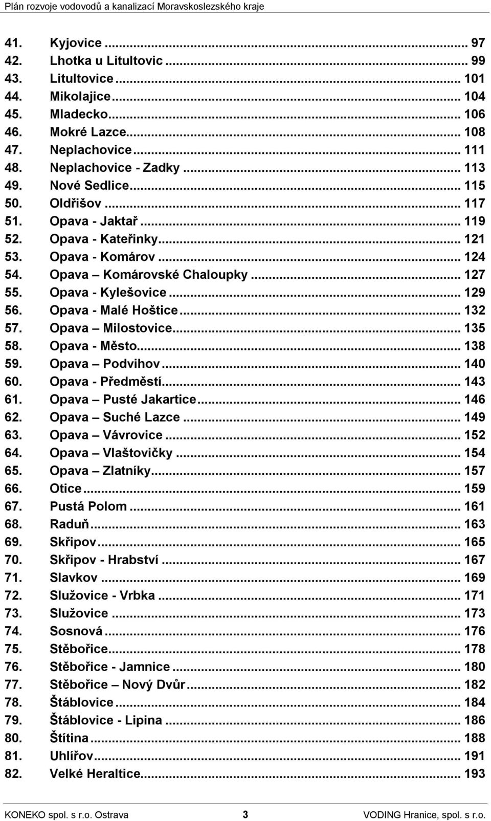 Opava - Malé Hoštice...132 57. Opava Milostovice...135 58. Opava - Město...138 59. Opava Podvihov...140 60. Opava - Předměstí...143 61. Opava Pusté Jakartice...146 62. Opava Suché Lazce...149 63.