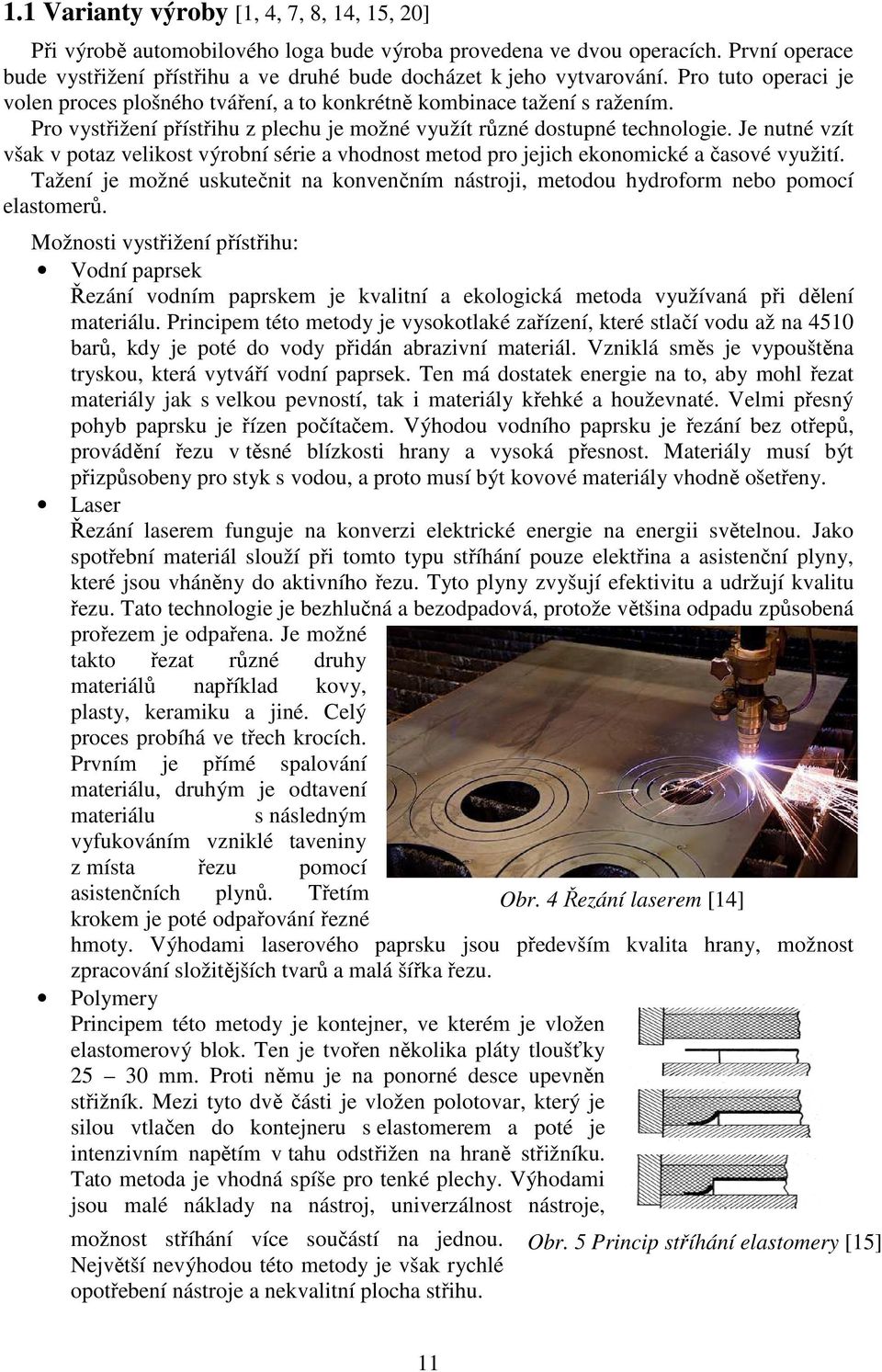 Pro vystřižení přístřihu z plechu je možné využít různé dostupné technologie. Je nutné vzít však v potaz velikost výrobní série a vhodnost metod pro jejich ekonomické a časové využití.