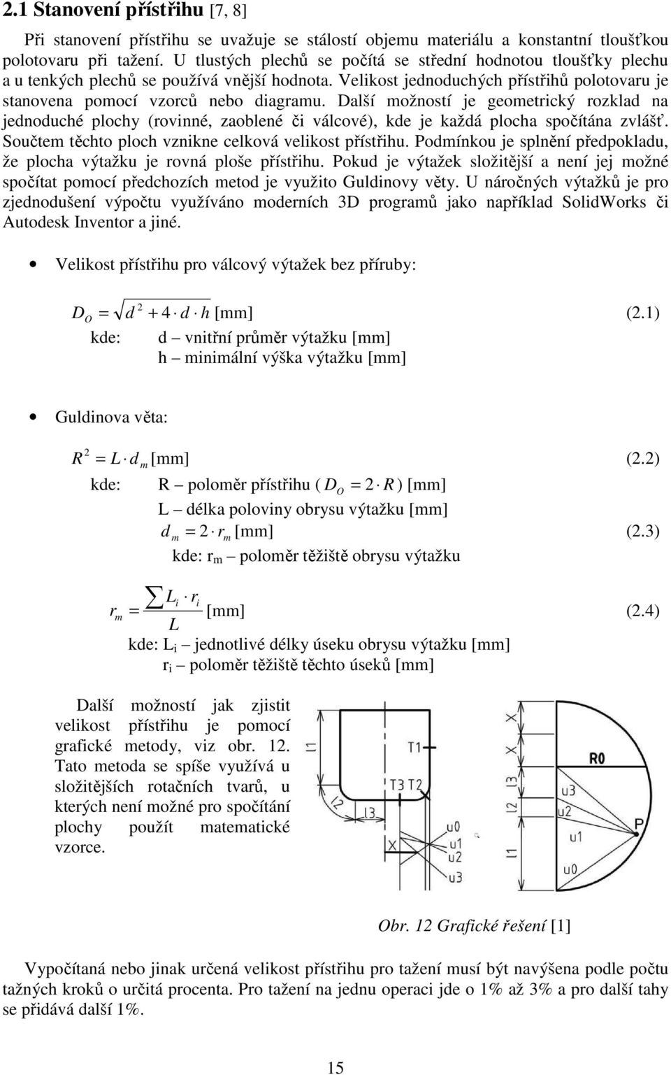 Další možností je geometrický rozklad na jednoduché plochy (rovinné, zaoblené či válcové), kde je každá plocha spočítána zvlášť. Součtem těchto ploch vznikne celková velikost přístřihu.