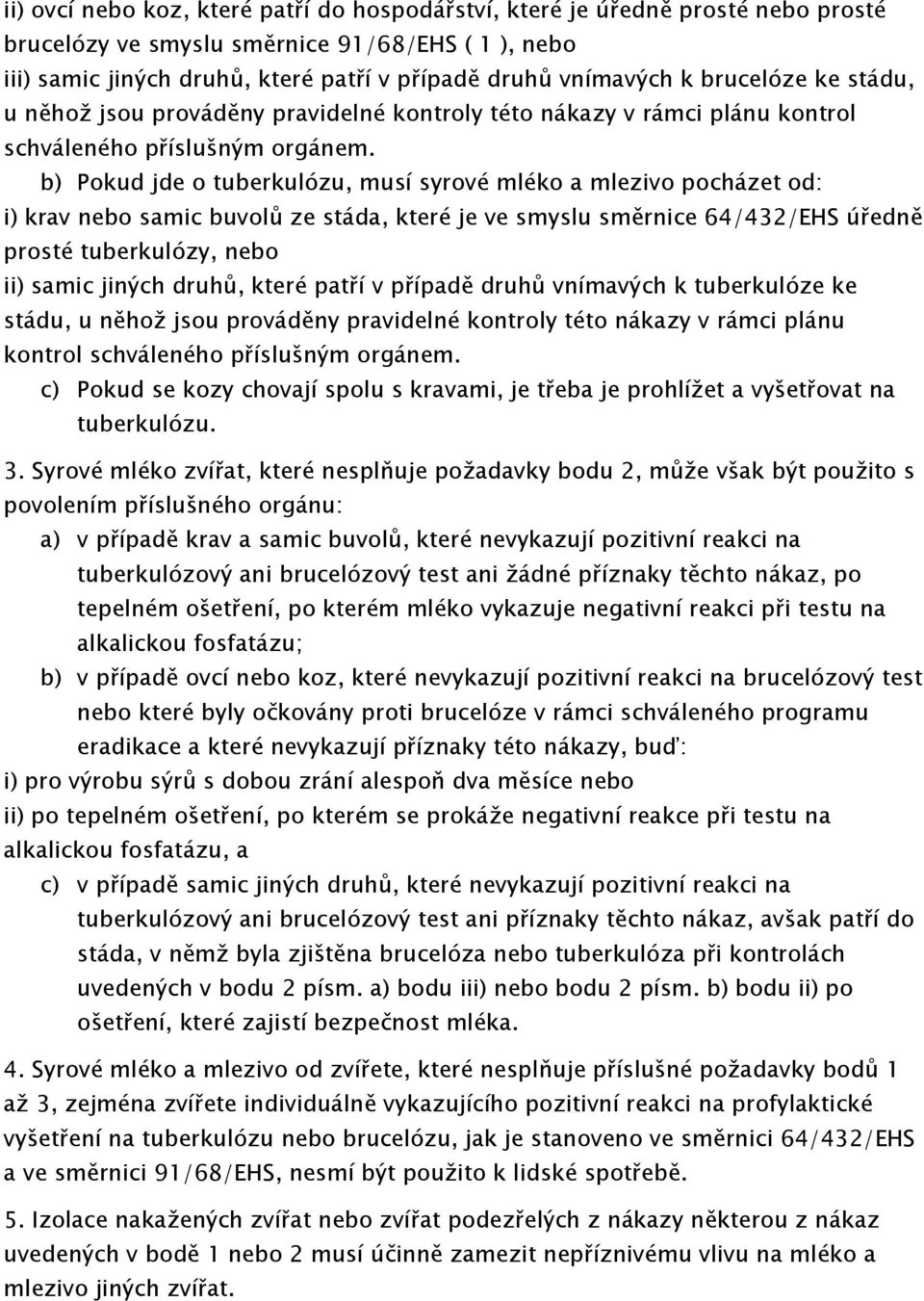 b) Pokud jde o tuberkulózu, musí syrové mléko a mlezivo pocházet od: i) krav nebo samic buvolů ze stáda, které je ve smyslu směrnice 64/432/EHS úředně prosté tuberkulózy, nebo ii) samic jiných druhů,