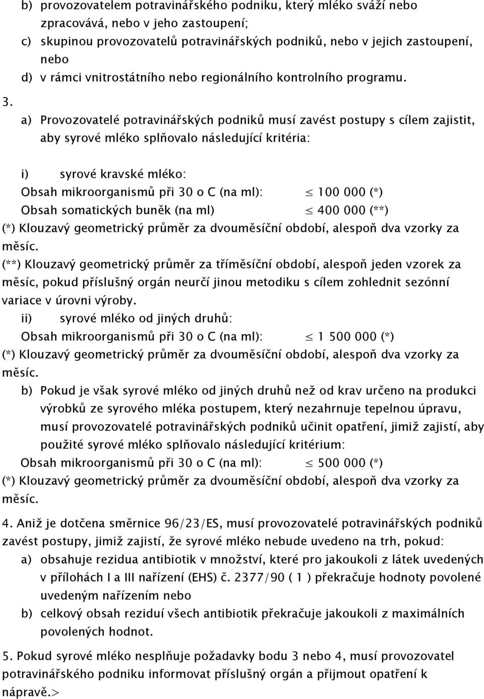 a) Provozovatelé potravinářských podniků musí zavést postupy s cílem zajistit, aby syrové mléko splňovalo následující kritéria: i) syrové kravské mléko: Obsah mikroorganismů při 30 o C (na ml): 100