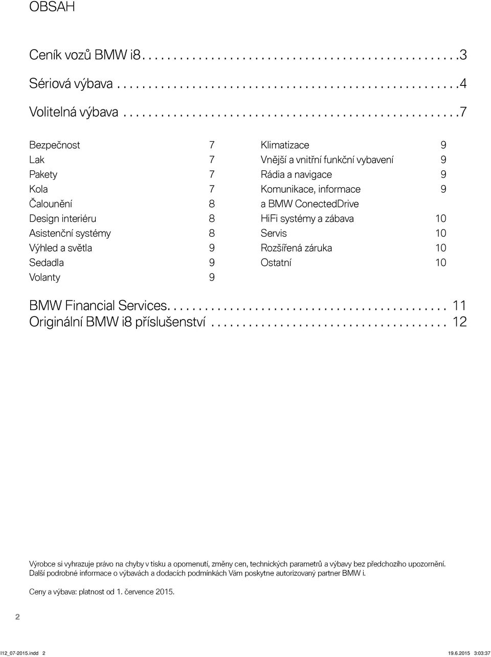Vnější a vnitřní funkční vybavení 9 Rádia a navigace 9 Komunikace, informace 9 a BMW ConectedDrive HiFi systémy a zábava 10 Servis 10 Rozšířená záruka 10 Ostatní 10 BMW Financial Services.