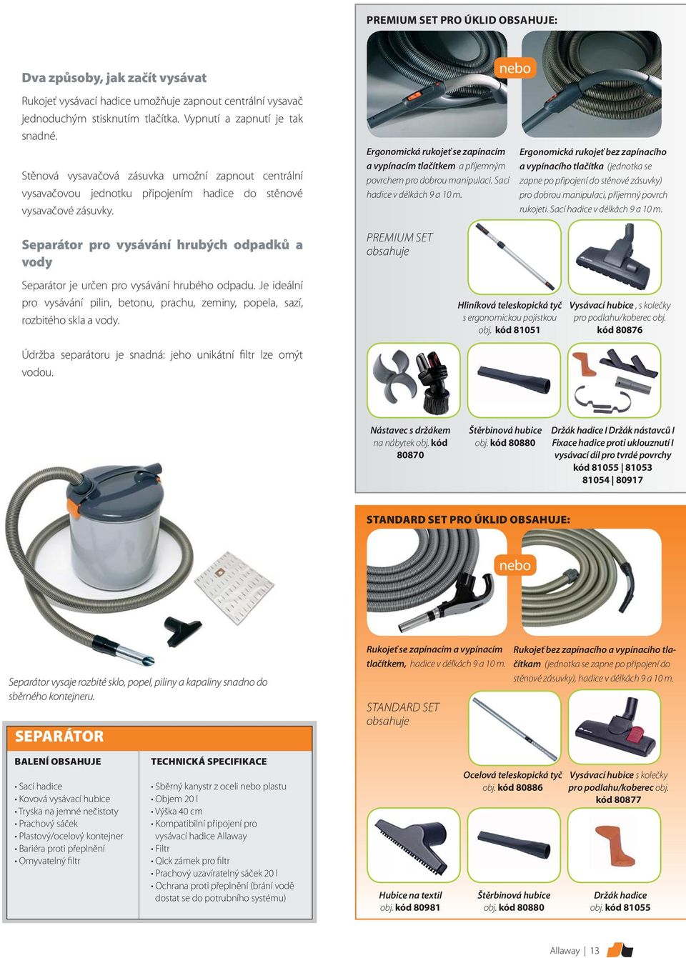 Separátor pro vysávání hrubých odpadků a vody Ergonomická rukojeť se zapínacím a vypínacím tlačítkem a příjemným povrchem pro dobrou manipulaci. Sací hadice v délkách 9 a 10 m.