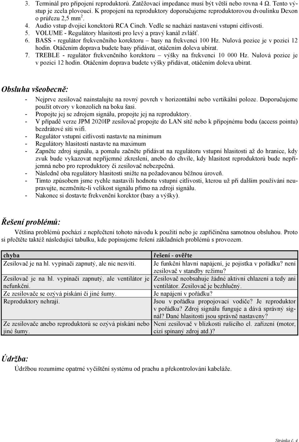 VOLUME - Regulátory hlasitosti pro levý a pravý kanál zvlášť. 6. BASS - regulátor frekvenčního korektoru basy na frekvenci 100 Hz. Nulová pozice je v pozici 12 hodin.