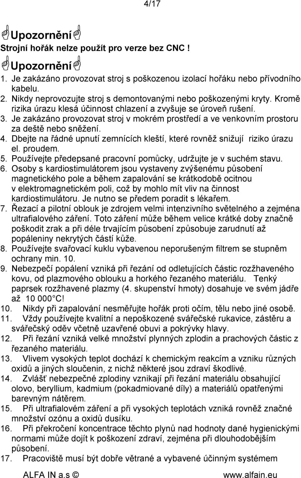 Je zakázáno provozovat stroj v mokrém prostředí a ve venkovním prostoru za deště nebo sněžení. 4. Dbejte na řádné upnutí zemnících kleští, které rovněž snižují riziko úrazu el. proudem. 5.