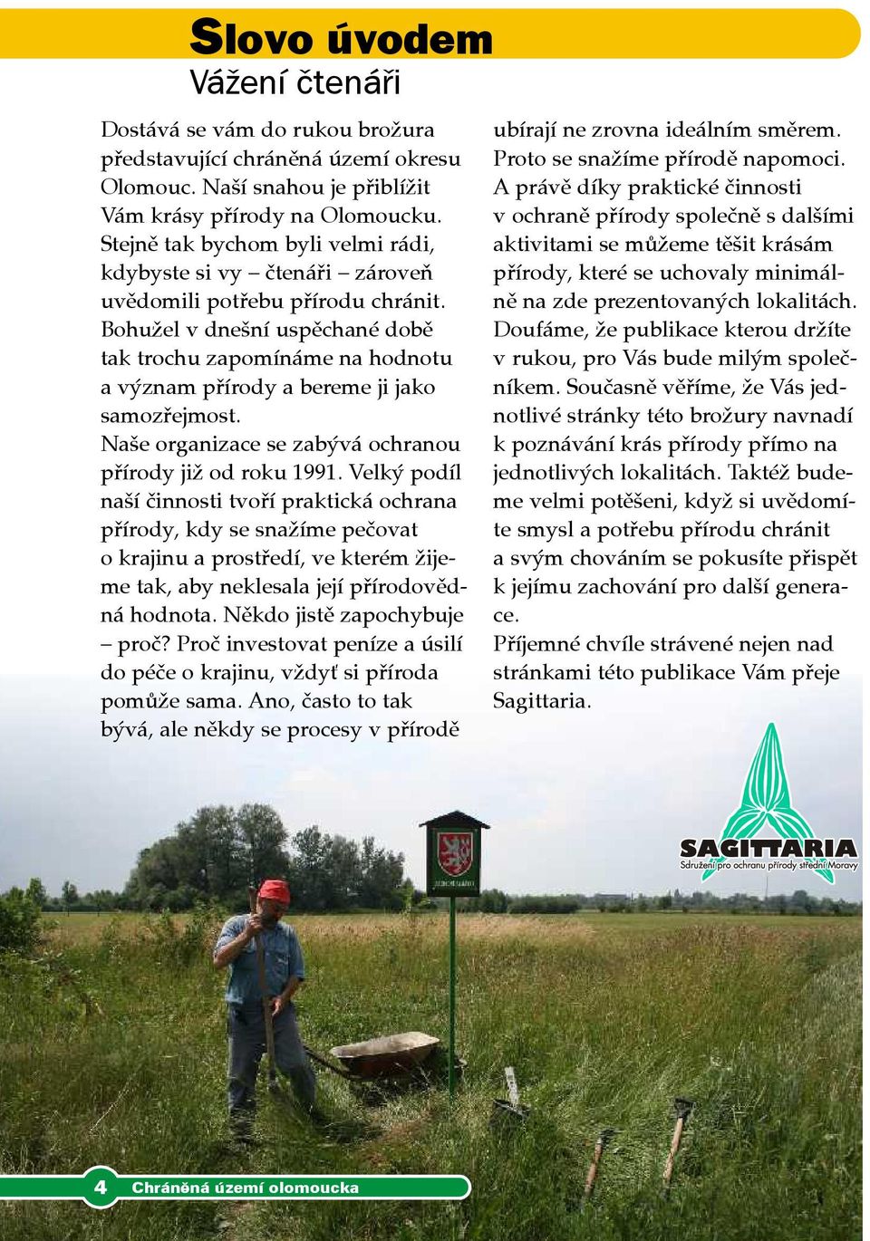 zabývá ochranou přírody již od roku 1991 Velký podíl naší činnosti tvoří praktická ochrana přírody, kdy se snažíme pečovat o krajinu a prostředí, ve kterém žijeme tak, aby neklesala její přírodovědná