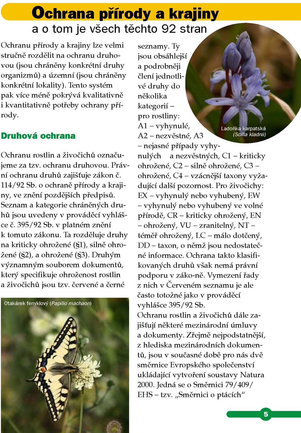 ochranu druhů zajišťuje zákon č 114/92 Sb o ochraně přírody a krajiny, ve znění pozdějších předpisů Seznam a kategorie chráněných druhů jsou uvedeny v prováděcí vyhlášce č 395/92 Sb v platném znění k