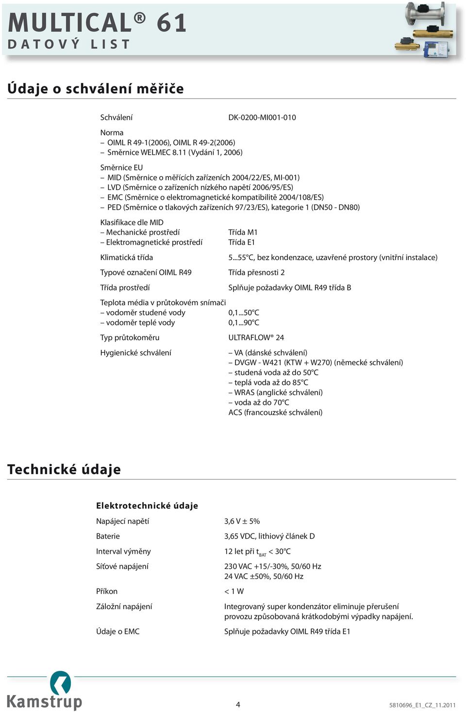 kompatibilitě 2004/108/ES) PED (Směrnice o tlakových zařízeních 97/23/ES), kategorie 1 (DN50 - DN80) Klasifikace dle MID Mechanické prostředí Třída M1 Elektromagnetické prostředí Třída E1 Klimatická