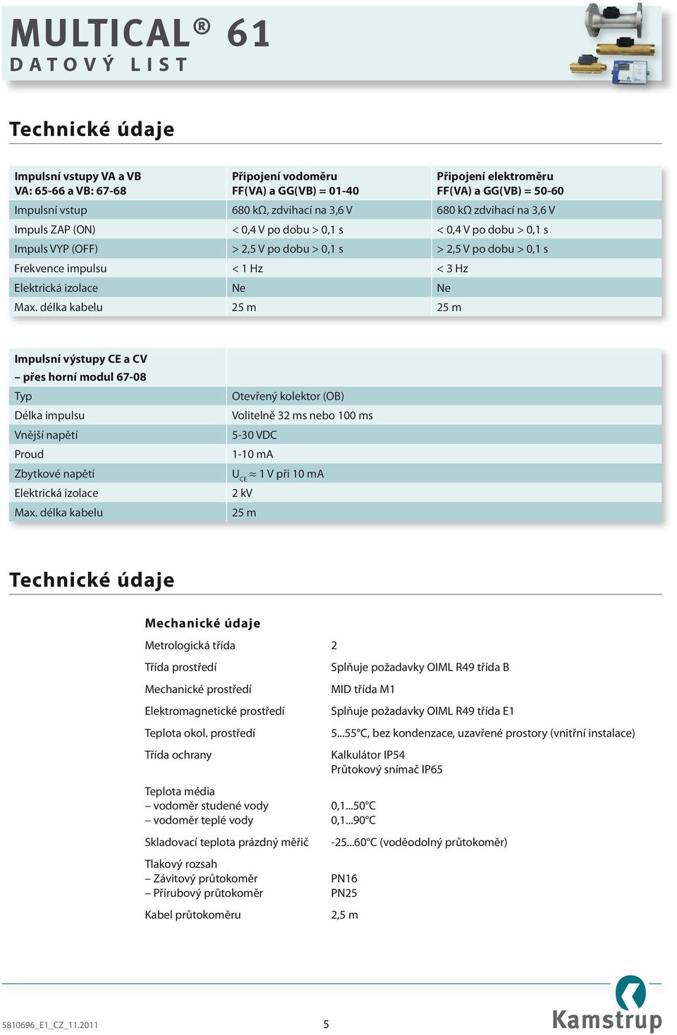 Ne Ne Max. délka kabelu 25 m 25 m Impulsní výstupy CE a CV přes horní modul 67-08 Typ Délka impulsu Vnější napětí Proud Zbytkové napětí Elektrická izolace Max.