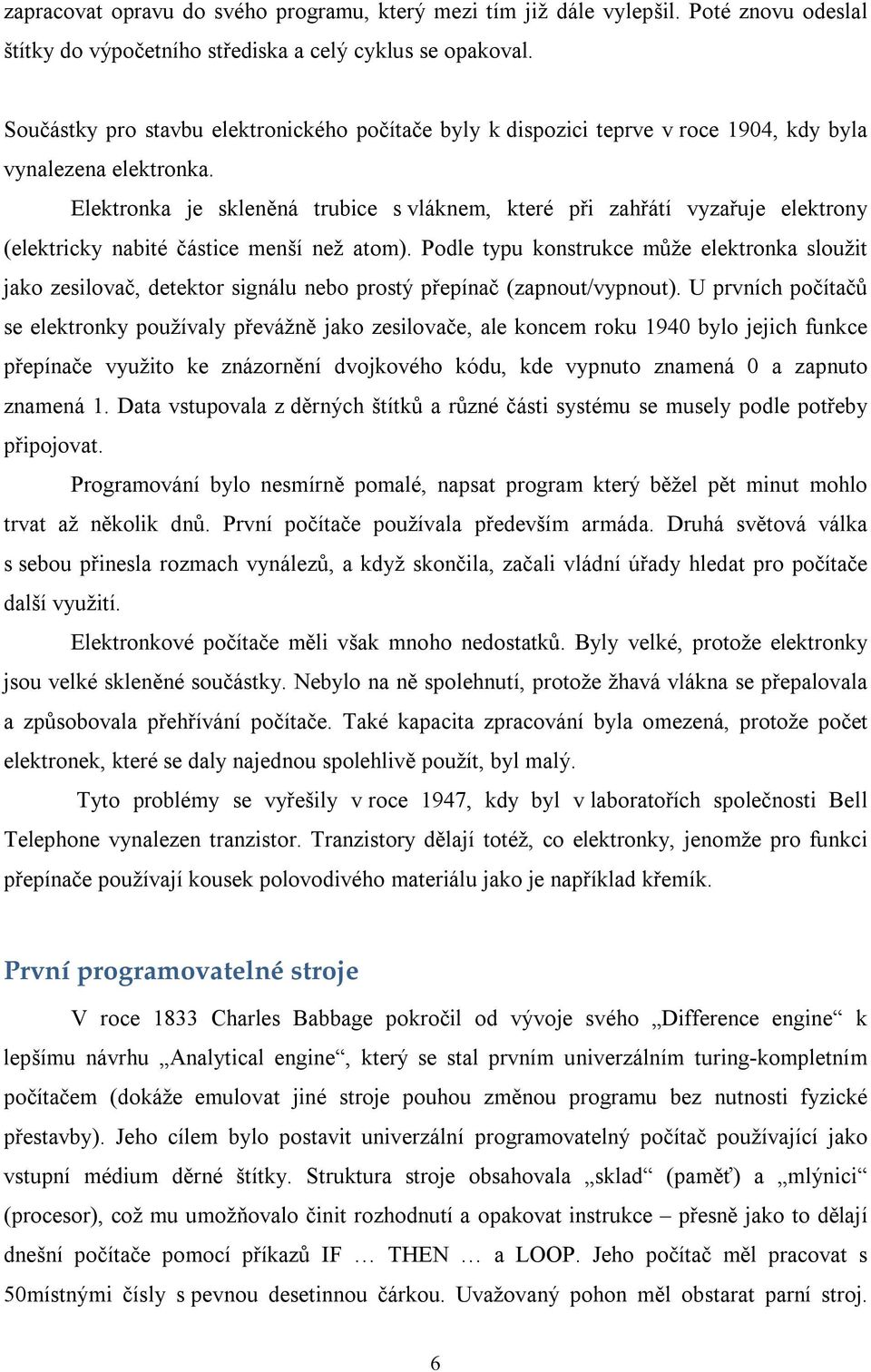 Elektronka je skleněná trubice s vláknem, které při zahřátí vyzařuje elektrony (elektricky nabité částice menší než atom).