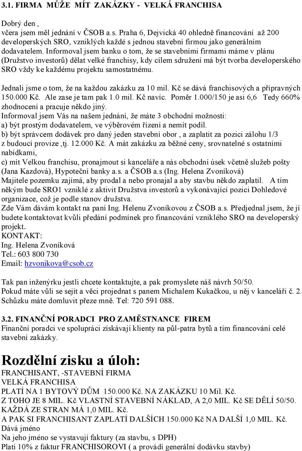 Informoval jsem banku o tom, že se stavebními firmami máme v plánu (Družstvo investorů) dělat velké franchisy, kdy cílem sdružení má být tvorba developerského SRO vždy ke každému projektu