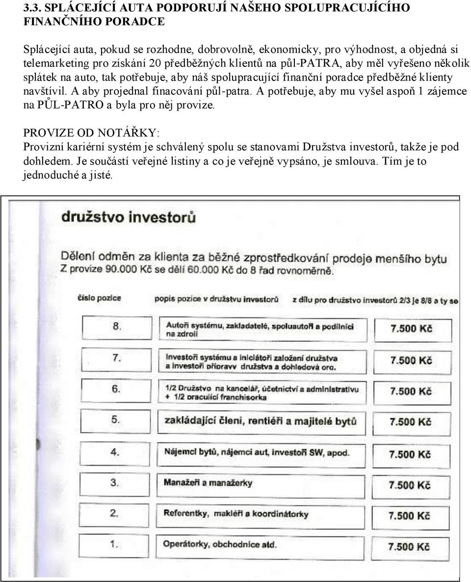 klienty navštívil. A aby projednal finacování půl-patra. A potřebuje, aby mu vyšel aspoň 1 zájemce na PŮL-PATRO a byla pro něj provize.