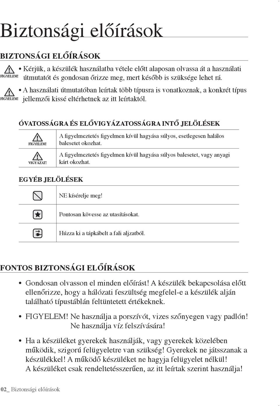 VIGYÁZAT! A figyelmeztetés figyelmen kívül hagyása súlyos, esetlegesen halálos balesetet okozhat. A figyelmeztetés figyelmen kívül hagyása súlyos balesetet, vagy anyagi kárt okozhat.