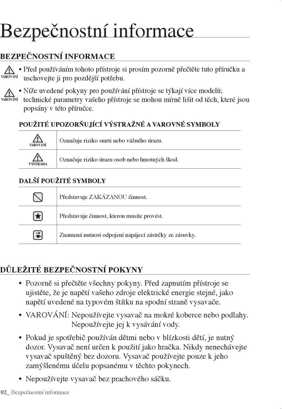 POUŽITÉ UPOZORŇUJÍCÍ VÝSTRAŽNÉ A VAROVNÉ SYMBOLY VAROVÁNÍ Označuje riziko smrti nebo vážného úrazu. VÝSTRAHA Označuje riziko úrazu osob nebo hmotných škod.