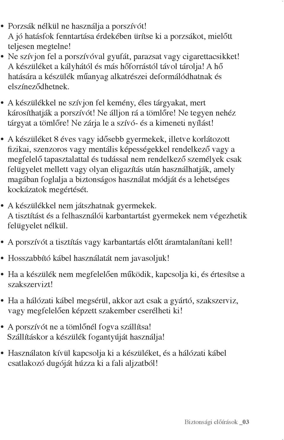 A készülékkel ne szívjon fel kemény, éles tárgyakat, mert károsíthatják a porszívót! Ne álljon rá a tömlőre! Ne tegyen nehéz tárgyat a tömlőre! Ne zárja le a szívó- és a kimeneti nyílást!