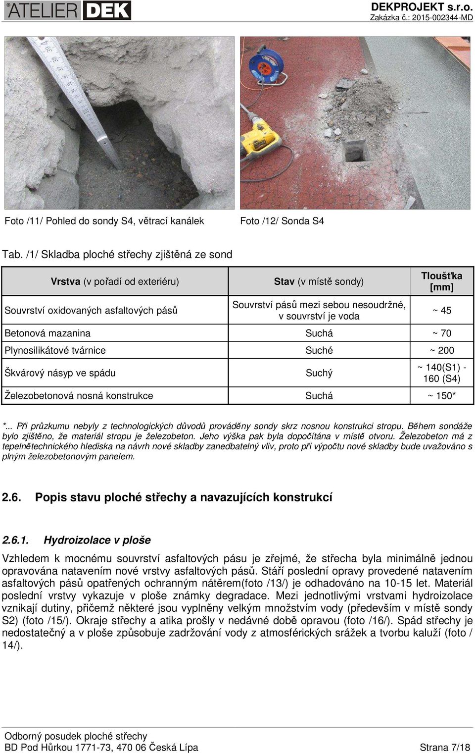 Tloušťka [mm] Betonová mazanina Suchá ~ 70 Plynosilikátové tvárnice Suché ~ 200 Škvárový násyp ve spádu Suchý ~ 45 ~ 140(S1) - 160 (S4) Železobetonová nosná konstrukce Suchá ~ 150* *.