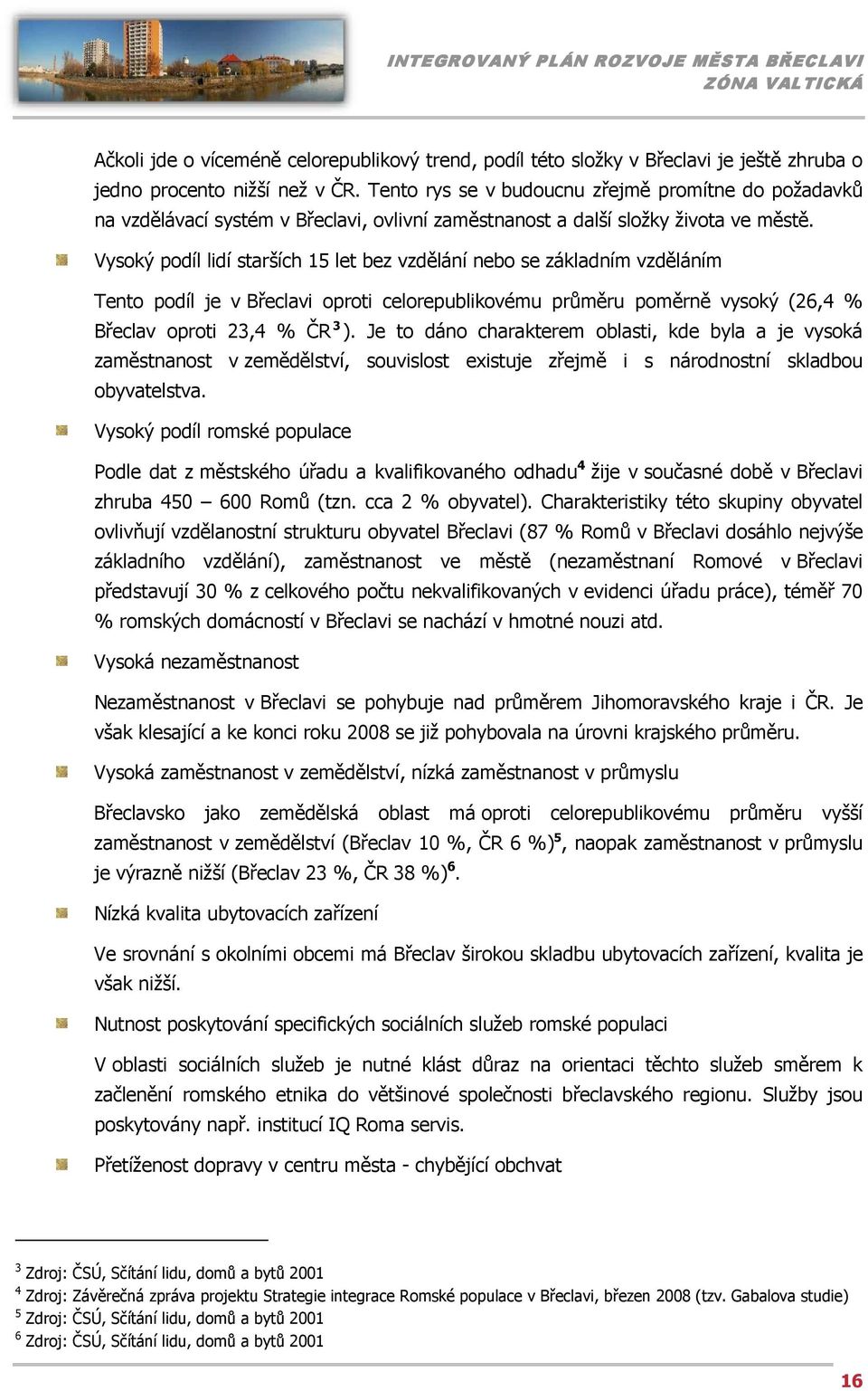 Vysoký podíl lidí starších 15 let bez vzdělání nebo se základním vzděláním Tento podíl je v Břeclavi oproti celorepublikovému průměru poměrně vysoký (26,4 % Břeclav oproti 23,4 % ČR 3 ).