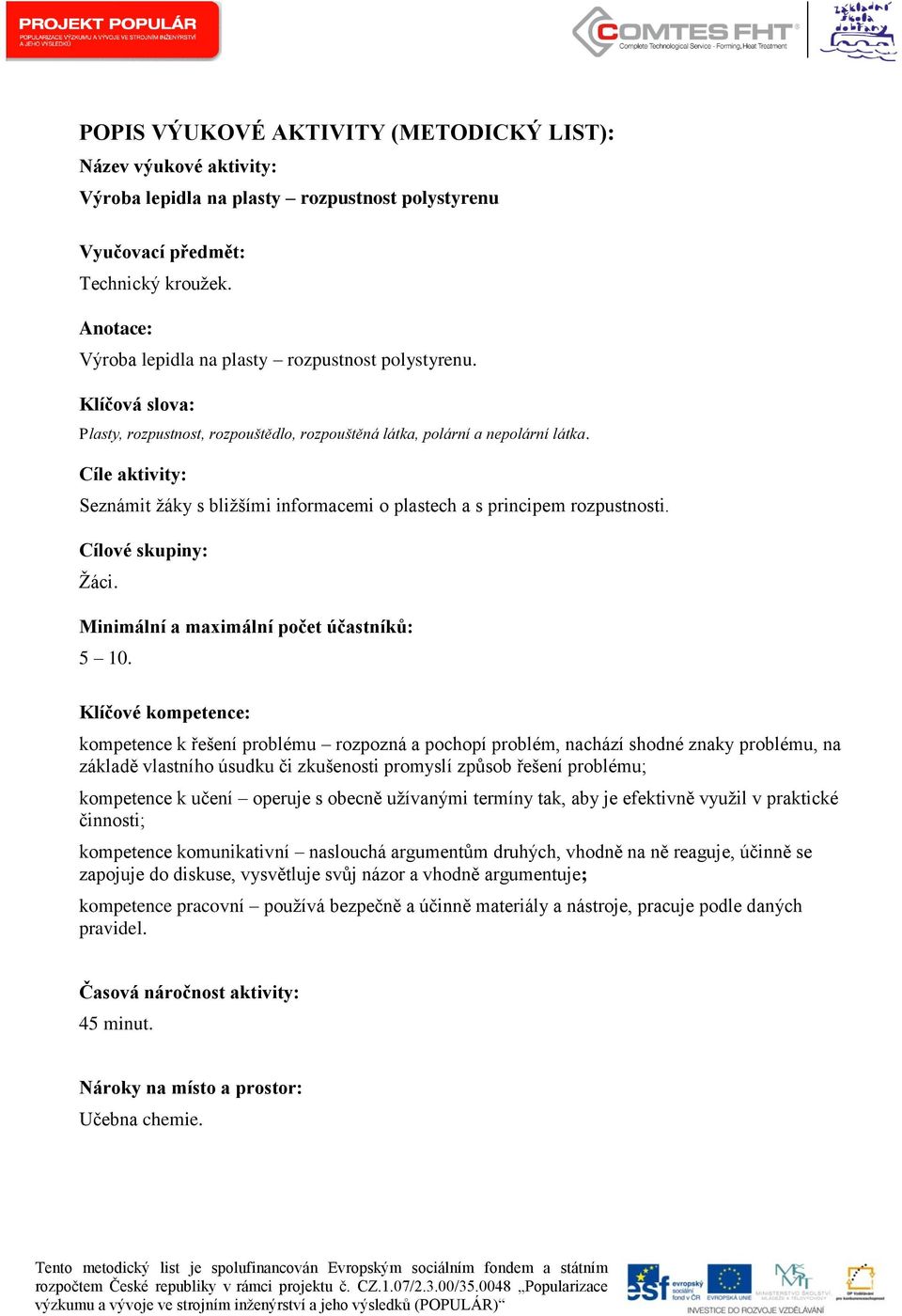 Cíle aktivity: Seznámit žáky s bližšími informacemi o plastech a s principem rozpustnosti. Cílové skupiny: Žáci. Minimální a maximální počet účastníků: 5 10.