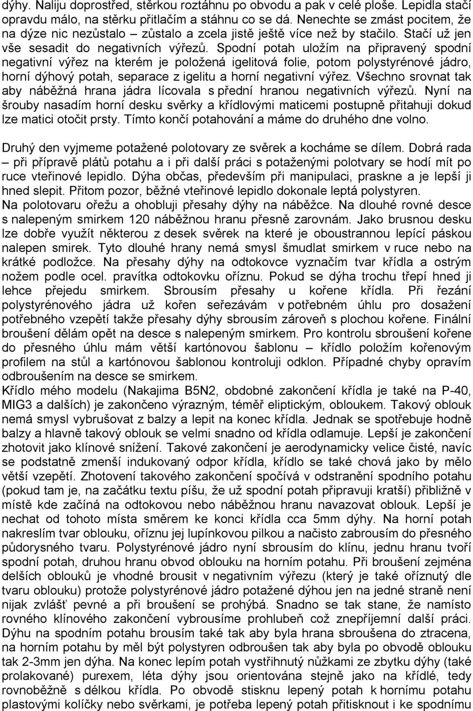 Spodní potah uložím na připravený spodní negativní výřez na kterém je položená igelitová folie, potom polystyrénové jádro, horní dýhový potah, separace z igelitu a horní negativní výřez.