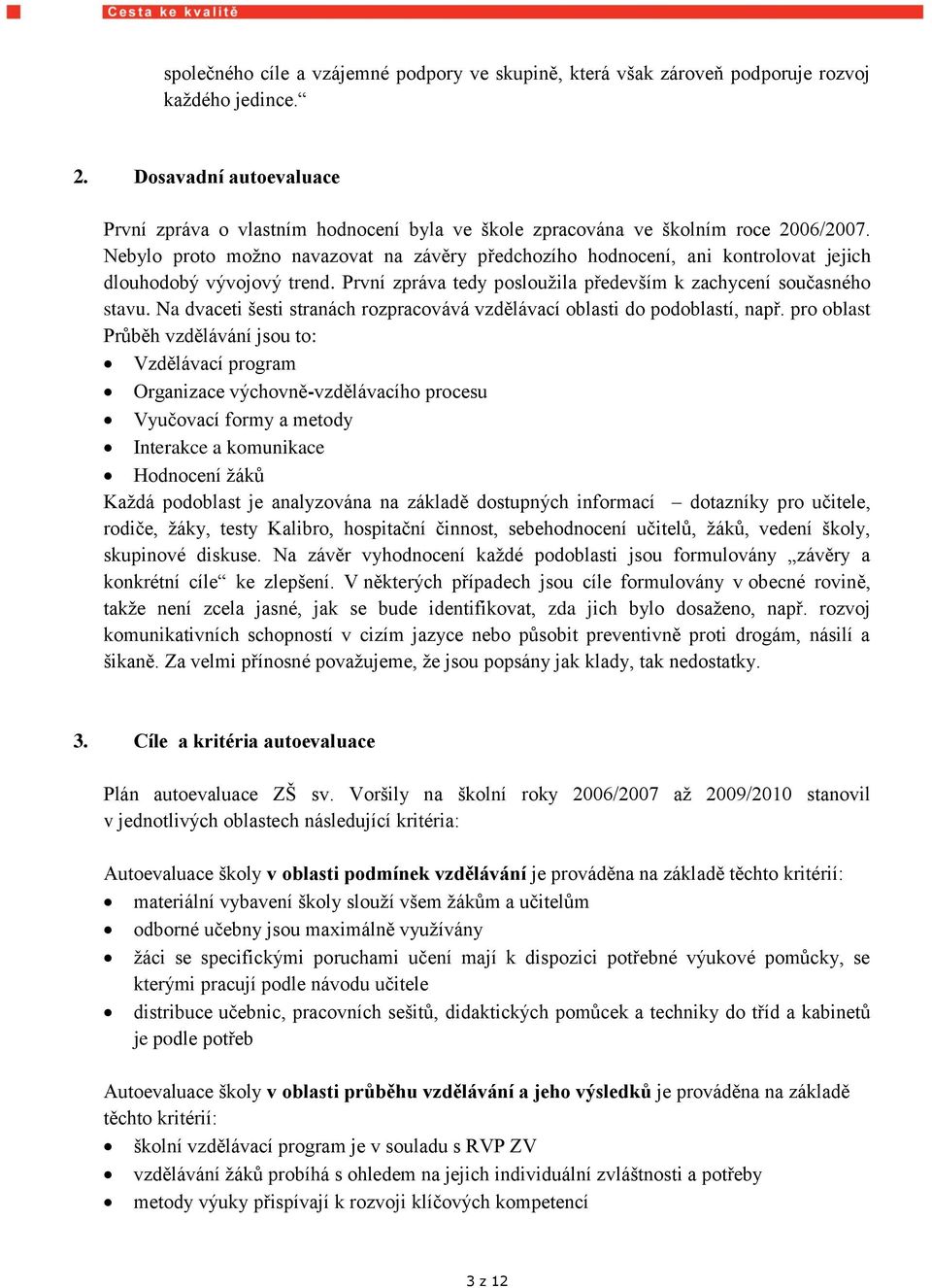 Nebylo proto moţno navazovat na závěry předchozího hodnocení, ani kontrolovat jejich dlouhodobý vývojový trend. První zpráva tedy poslouţila především k zachycení současného stavu.