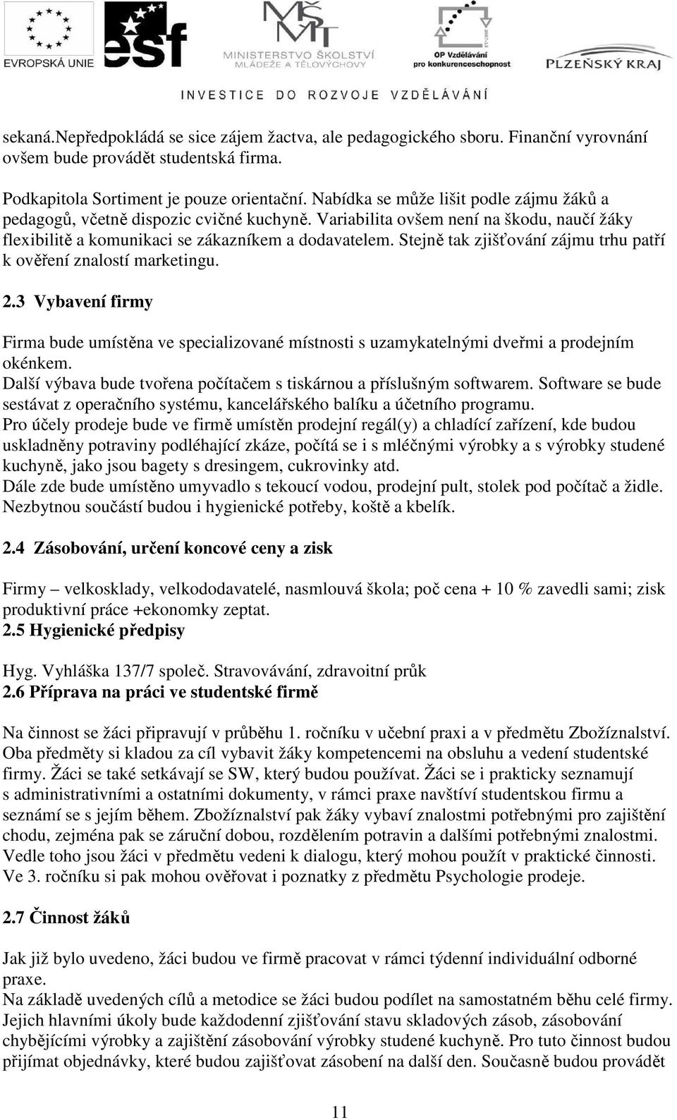 Stejně tak zjišťování zájmu trhu patří k ověření znalostí marketingu. 2.3 Vybavení firmy Firma bude umístěna ve specializované místnosti s uzamykatelnými dveřmi a prodejním okénkem.