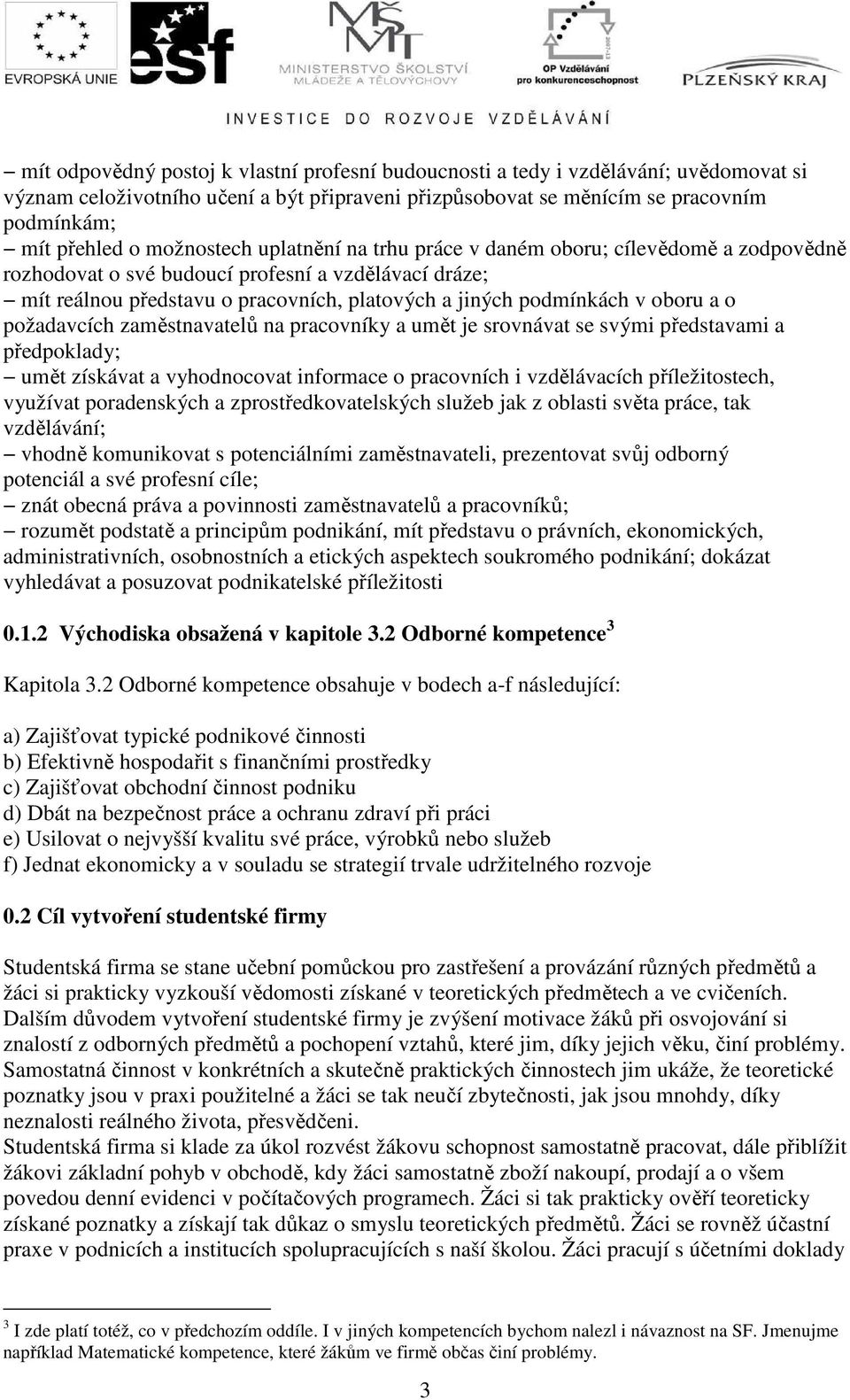 oboru a o požadavcích zaměstnavatelů na pracovníky a umět je srovnávat se svými představami a předpoklady; umět získávat a vyhodnocovat informace o pracovních i vzdělávacích příležitostech, využívat