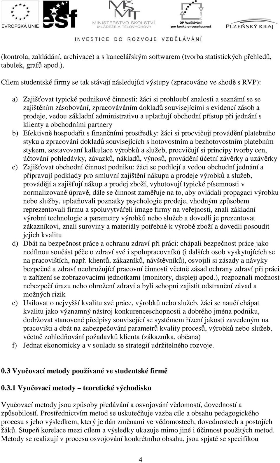 Cílem studentské firmy se tak stávají následující výstupy (zpracováno ve shodě s RVP): a) Zajišťovat typické podnikové činnosti: žáci si prohloubí znalosti a seznámí se se zajištěním zásobování,