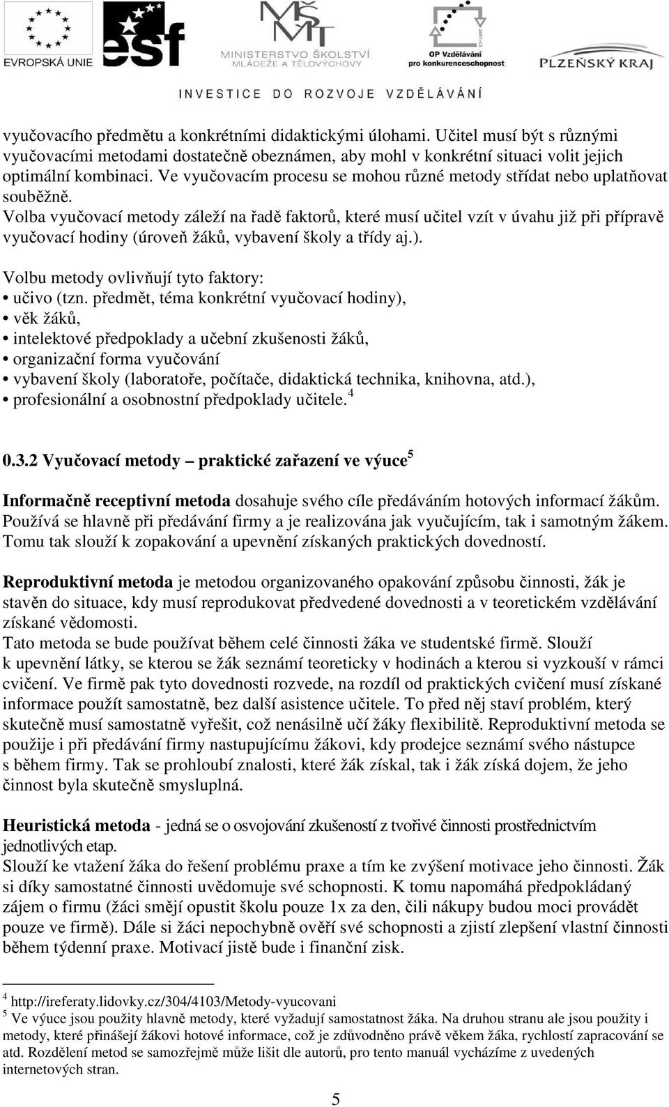 Volba vyučovací metody záleží na řadě faktorů, které musí učitel vzít v úvahu již při přípravě vyučovací hodiny (úroveň žáků, vybavení školy a třídy aj.).