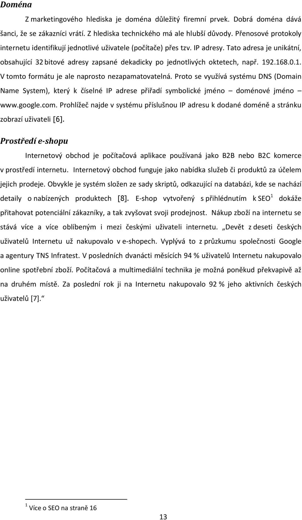 192.168.0.1. V tomto formátu je ale naprosto nezapamatovatelná. Proto se využívá systému DNS (Domain Name System), který k číselné IP adrese přiřadí symbolické jméno doménové jméno www.google.com.