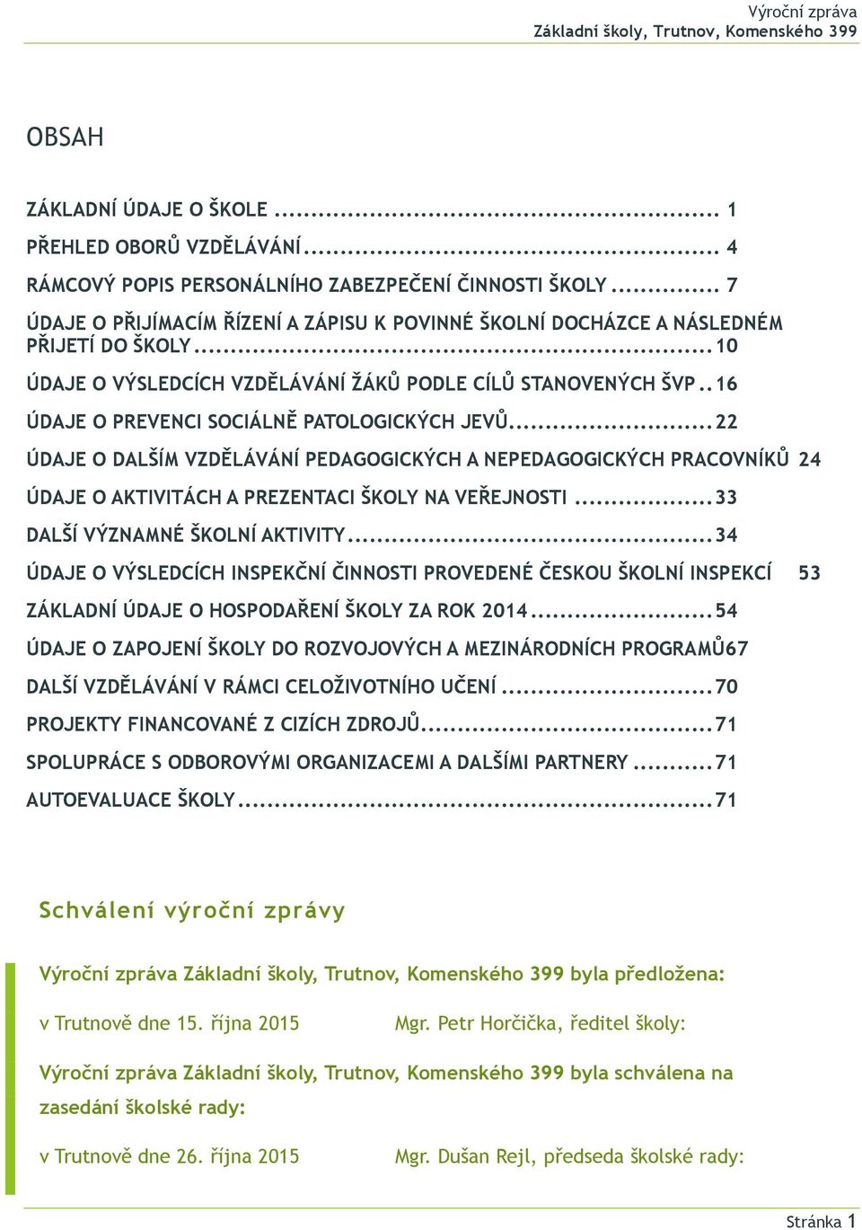 . 16 ÚDAJE O PREVENCI SOCIÁLNĚ PATOLOGICKÝCH JEVŮ... 22 ÚDAJE O DALŠÍM VZDĚLÁVÁNÍ PEDAGOGICKÝCH A NEPEDAGOGICKÝCH PRACOVNÍKŮ 24 ÚDAJE O AKTIVITÁCH A PREZENTACI ŠKOLY NA VEŘEJNOSTI.