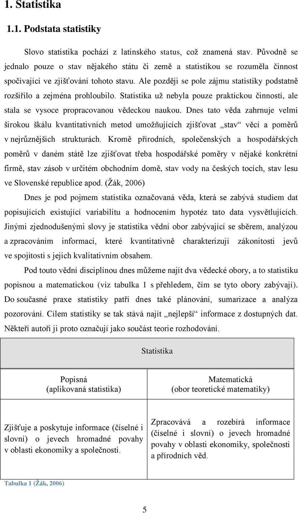 Ale později se pole zájmu statistiky podstatně rozšířilo a zejména prohloubilo. Statistika už nebyla pouze praktickou činností, ale stala se vysoce propracovanou vědeckou naukou.