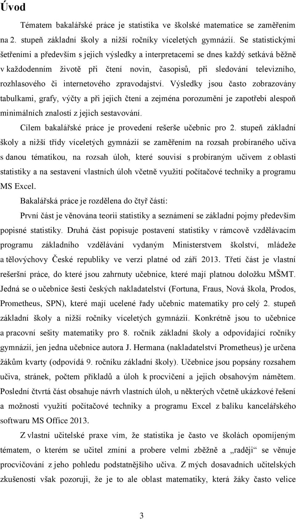 internetového zpravodajství. Výsledky jsou často zobrazovány tabulkami, grafy, výčty a při jejich čtení a zejména porozumění je zapotřebí alespoň minimálních znalostí z jejich sestavování.