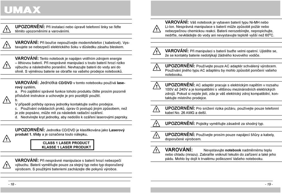 Při nesprávné manipulaci s touto baterií hrozí riziko výbuchu a následného poranění. Nevhazujte baterii do vody ani do ohně. S výměnou baterie se obraťte na vašeho prodejce notebooků.
