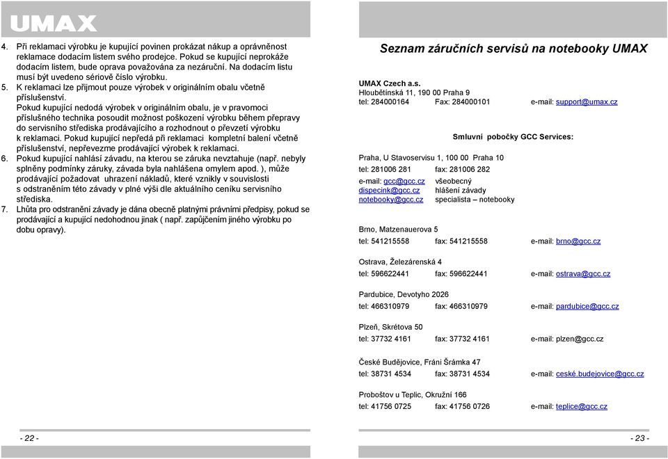 Pokud kupující nedodá výrobek v originálním obalu, je v pravomoci příslušného technika posoudit možnost poškození výrobku během přepravy do servisního střediska prodávajícího a rozhodnout o převzetí