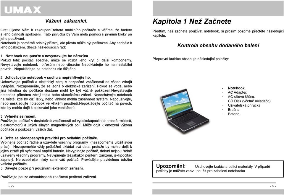 Pokud totiž počítač spadne, může se rozbít jeho kryt či další komponenty. Nevystavujte notebook otřesům nebo vibracím Nepokládejte ho na nestabilní povrch. Nepokládejte na notebook nic těžkého 2.