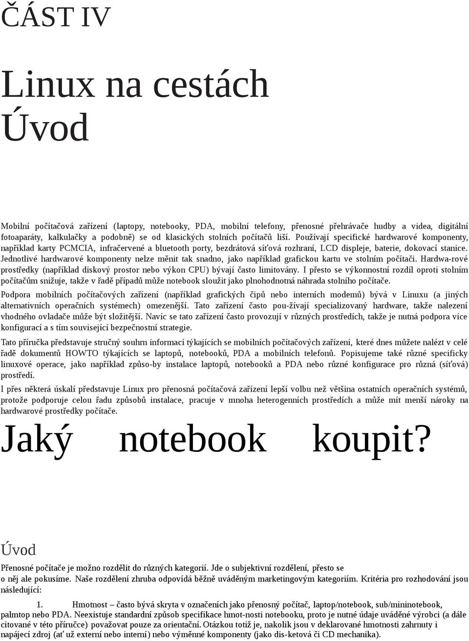 Jednotlivé hardwarové komponenty nelze měnit tak snadno, jako například grafickou kartu ve stolním počítači. Hardwa-rové prostředky (například diskový prostor nebo výkon CPU) bývají často limitovány.