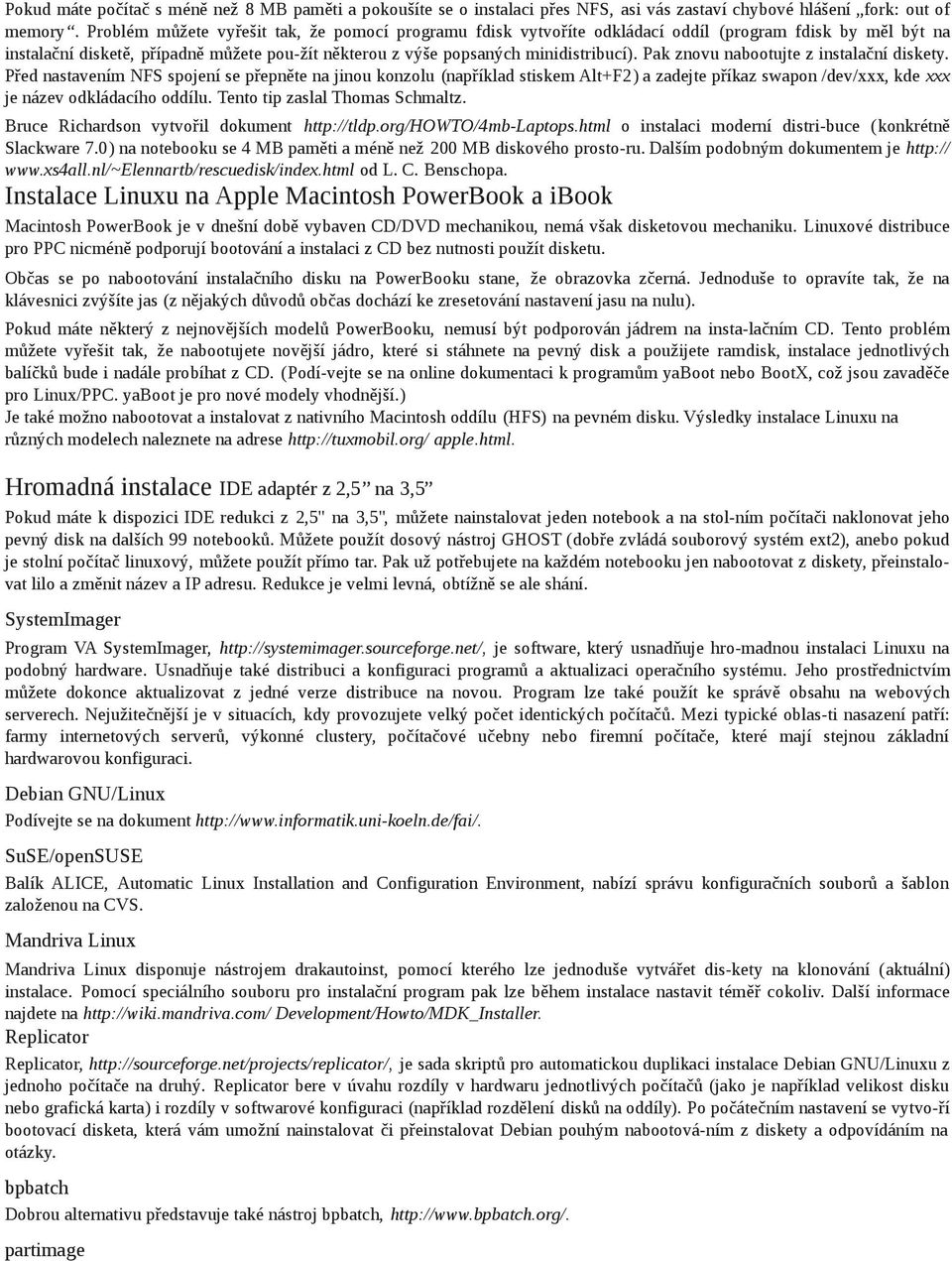 Pak znovu nabootujte z instalační diskety. Před nastavením NFS spojení se přepněte na jinou konzolu (například stiskem Alt+F2) a zadejte příkaz swapon /dev/xxx, kde xxx je název odkládacího oddílu.