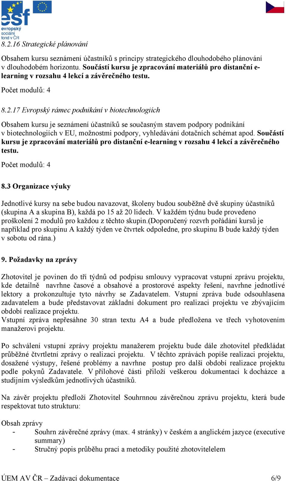 17 Evropský rámec podnikání v biotechnologiích Obsahem kursu je seznámení účastníků se současným stavem podpory podnikání v biotechnologiích v EU, možnostmi podpory, vyhledávání dotačních schémat