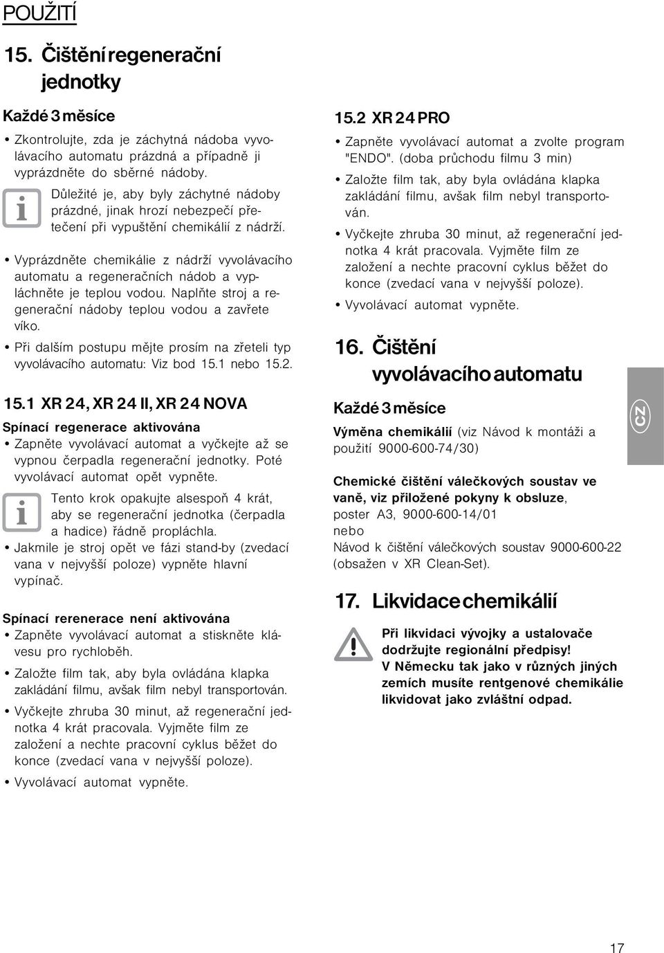 Vyprázdněte chemikálie z nádrží vyvolávacího automatu a regeneračních nádob a vypláchněte je teplou vodou. Naplňte stroj a regenerační nádoby teplou vodou a zavřete víko.