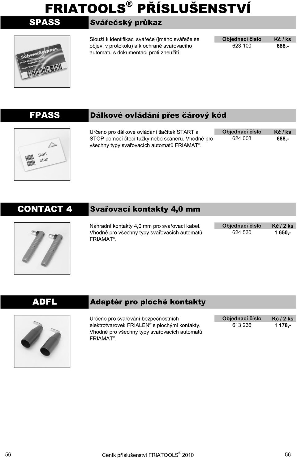 624 003 688,- CONTACT 4 Sva ovací kontakty 4,0 mm Náhradní kontakty 4,0 mm pro sva ovací kabel. Vhodné pro v echny typy sva ovacích automat FRIAMAT.