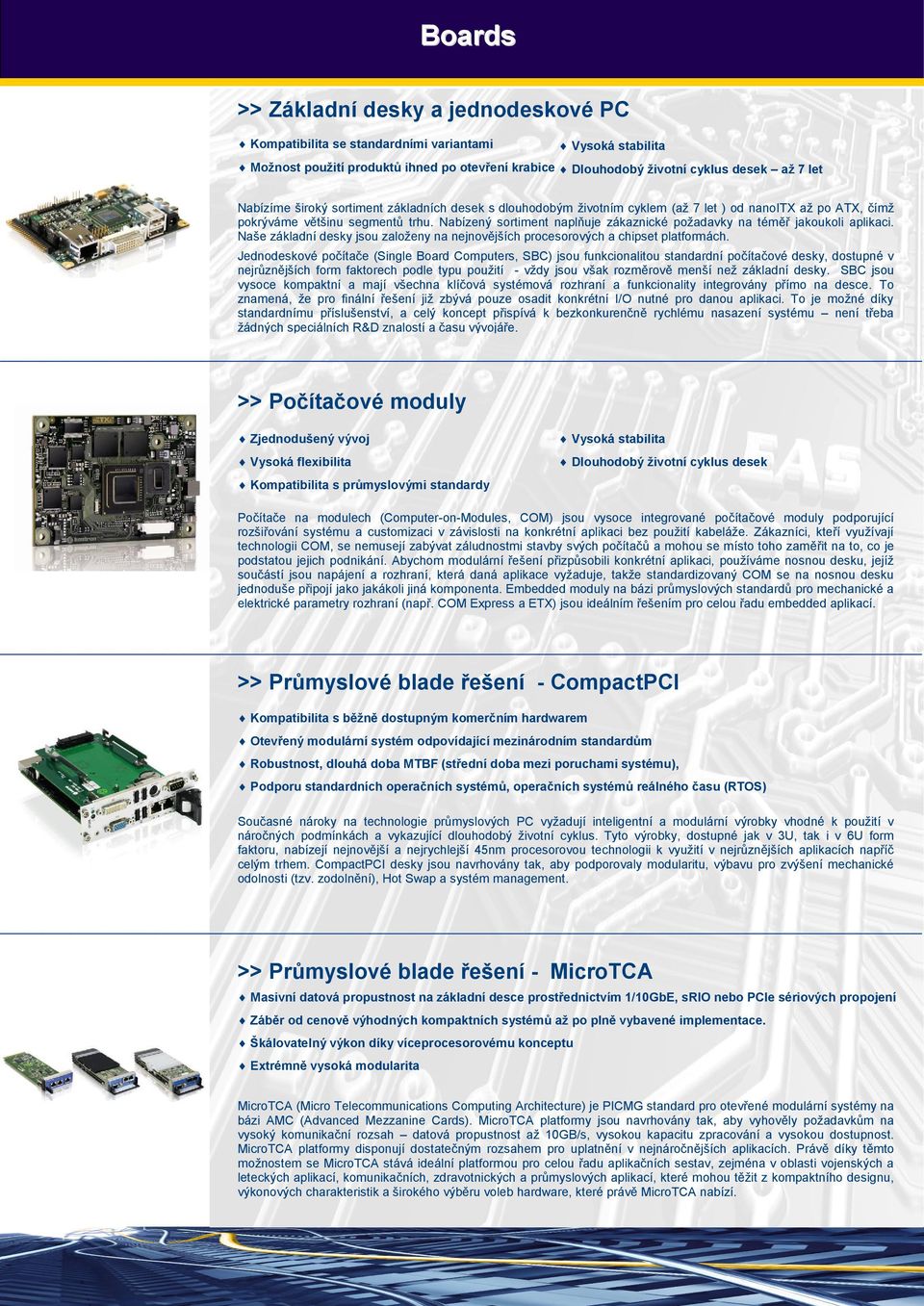 Nabízený sortiment naplňuje zákaznické požadavky na téměř jakoukoli aplikaci. Naše základní desky jsou založeny na nejnovějších procesorových a chipset platformách.